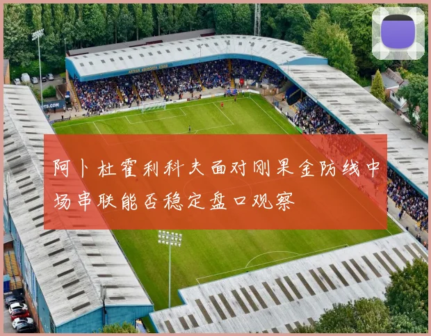 阿卜杜霍利科夫面对刚果金防线中场串联能否稳定盘口观察