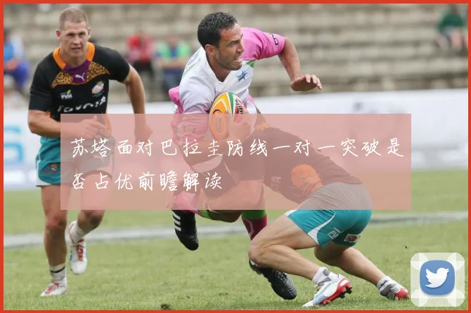 苏塔面对巴拉圭防线一对一突破是否占优前瞻解读