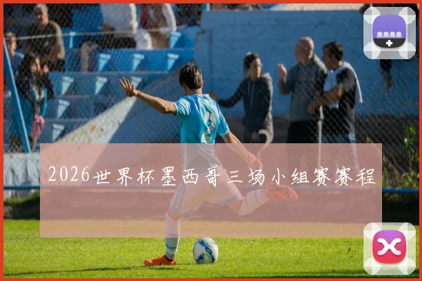 2026世界杯墨西哥三场小组赛赛程