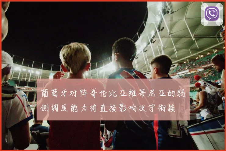 葡萄牙对阵哥伦比亚维蒂尼亚的弱侧调度能力将直接影响攻守衔接