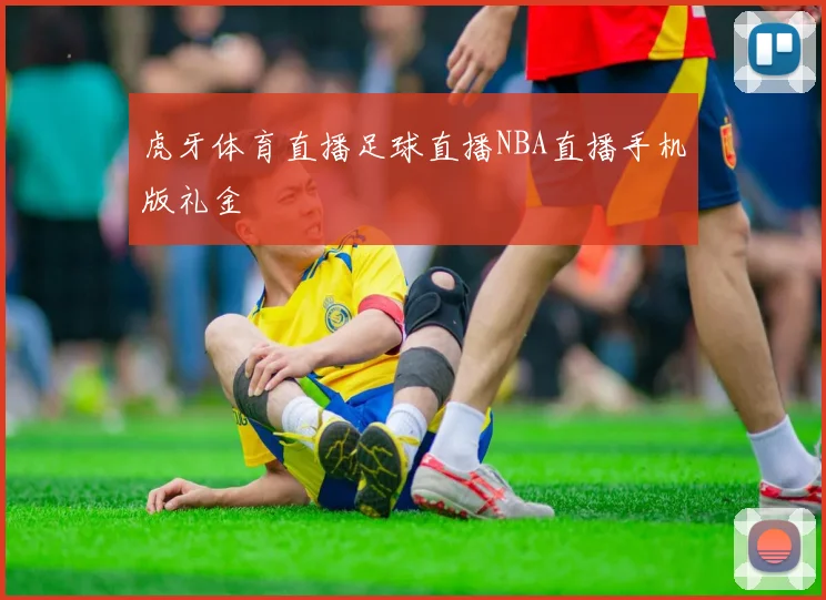 虎牙体育直播足球直播NBA直播手机版礼金
