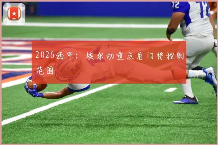 2026西甲：埃尔切重点看门将控制范围