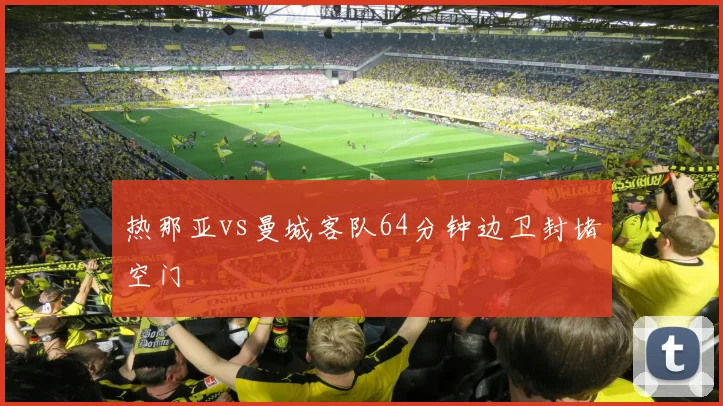热那亚vs曼城客队64分钟边卫封堵空门