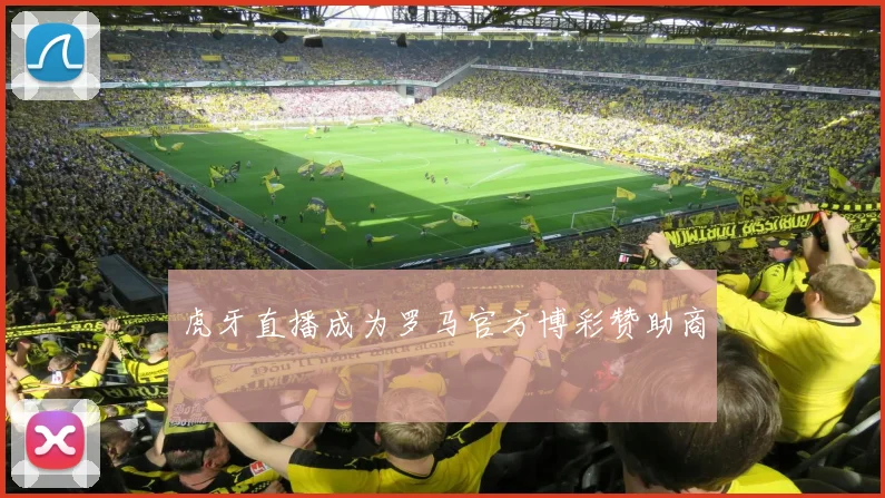 虎牙直播成为罗马官方博彩赞助商