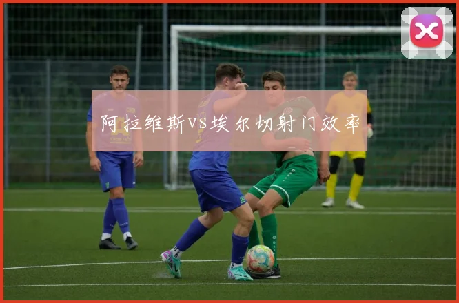 阿拉维斯vs埃尔切射门效率