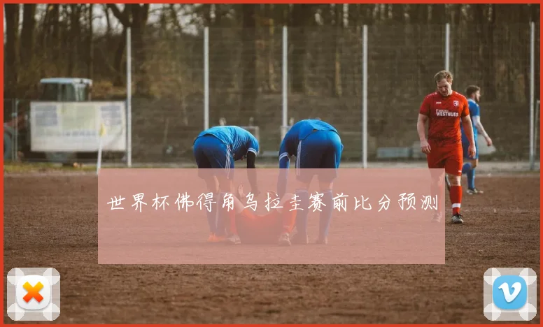 世界杯佛得角乌拉圭赛前比分预测